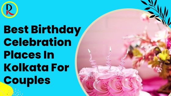 Best Birthday Celebration Places In Kolkata For Couples